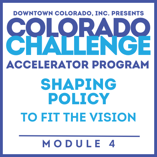 Colorado Challenge Accelerator Program | Module #4 | SHAPING POLICY TO FIT THE COMMUNITY VISION