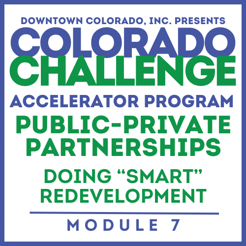 Colorado Challenge Accelerator Program | Module #7 | PUBLIC-PRIVATE PARTNERSHIP + SMART REDEVELOPMENT